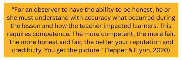 Quote graphic reading, 'For an observer to have the ability to be honest, he or she must understand with accuracy what occurred during the lesson and how the teacher impacted learners... You get the picture.' (Tepper & Flynn, 2020)